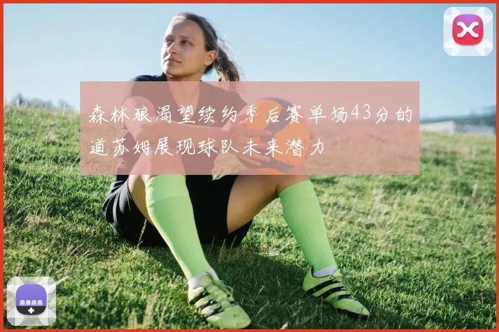 森林狼渴望续约季后赛单场43分的道苏姆展现球队未来潜力