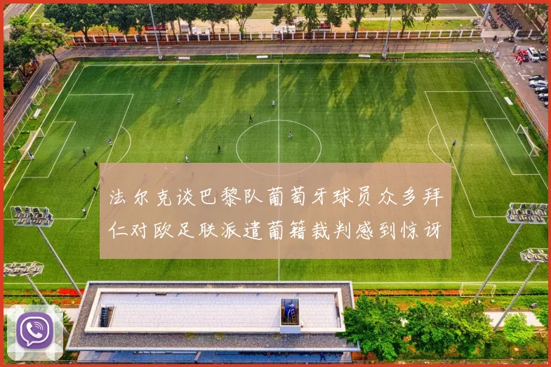法尔克谈巴黎队葡萄牙球员众多拜仁对欧足联派遣葡籍裁判感到惊讶