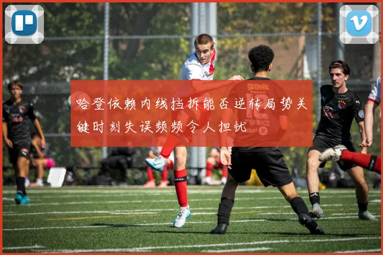 哈登依赖内线挡拆能否逆转局势关键时刻失误频频令人担忧