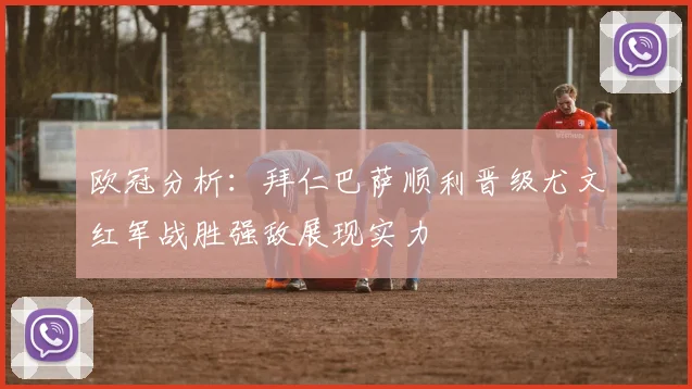 欧冠分析：拜仁巴萨顺利晋级尤文红军战胜强敌展现实力