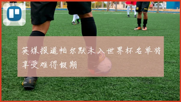 英媒报道帕尔默未入世界杯名单将享受难得假期