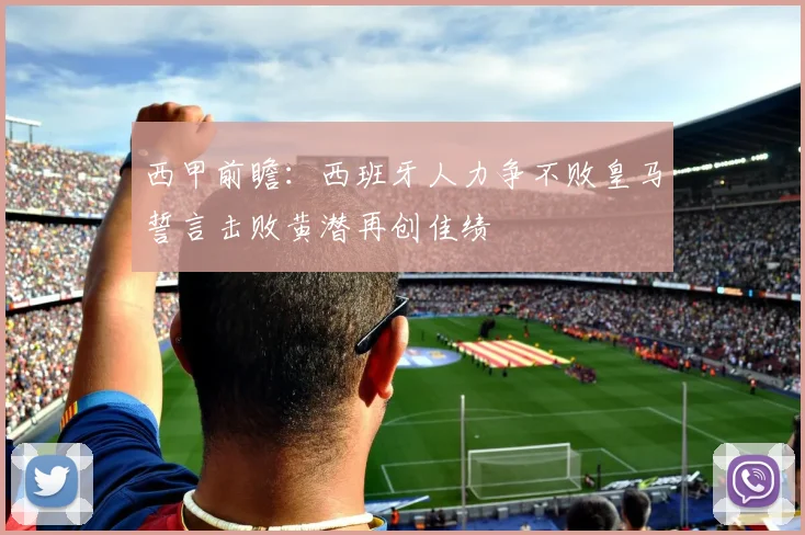 西甲前瞻：西班牙人力争不败皇马誓言击败黄潜再创佳绩